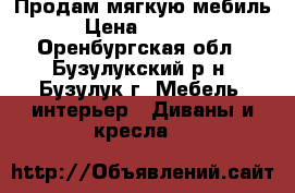 Продам мягкую мебиль  › Цена ­ 15 000 - Оренбургская обл., Бузулукский р-н, Бузулук г. Мебель, интерьер » Диваны и кресла   